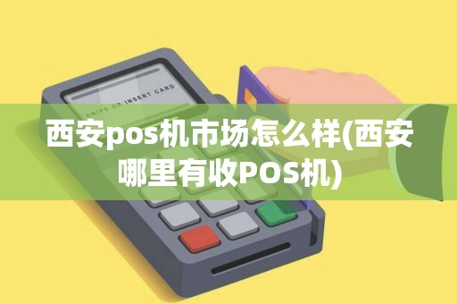 西安pos机市场怎么样(西安哪里有收POS机)