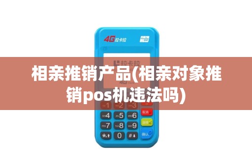 相亲推销产品(相亲对象推销pos机违法吗)