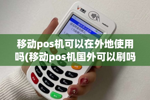 移动pos机可以在外地使用吗(移动pos机国外可以刷吗)