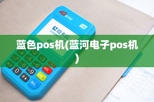 蓝色pos机(蓝河电子pos机)