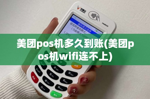 美团pos机多久到账(美团pos机wifi连不上)