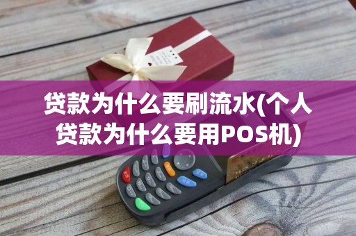 贷款为什么要刷流水(个人贷款为什么要用POS机)