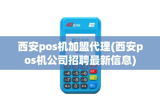 西安pos机加盟代理(西安pos机公司招聘最新信息)