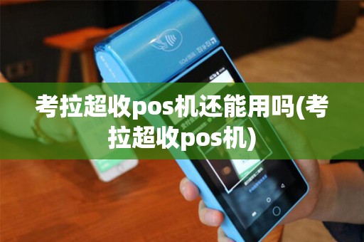 考拉超收pos机还能用吗(考拉超收pos机)