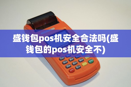 盛钱包pos机安全合法吗(盛钱包的pos机安全不)