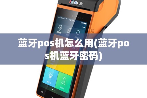 蓝牙pos机怎么用(蓝牙pos机蓝牙密码)