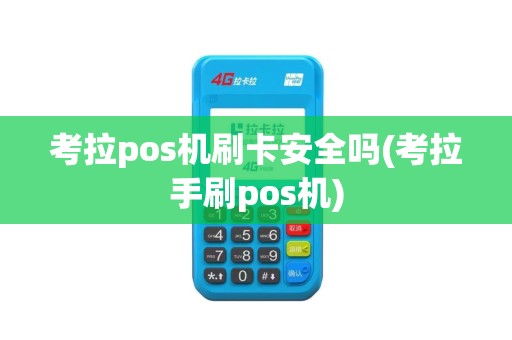 考拉pos机刷卡安全吗(考拉手刷pos机)