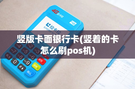 竖版卡面银行卡(竖着的卡怎么刷pos机)