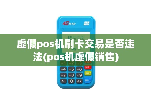 虚假pos机刷卡交易是否违法(pos机虚假销售)