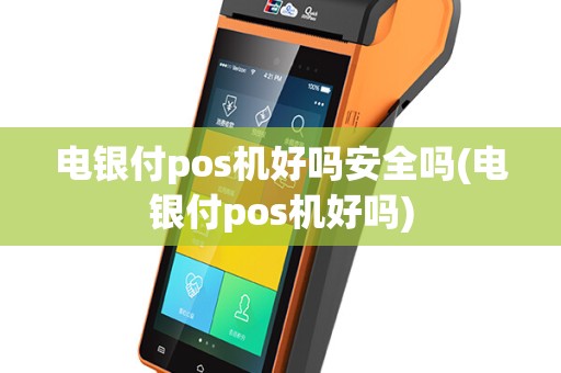 电银付pos机好吗安全吗(电银付pos机好吗)