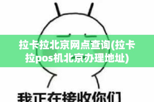 拉卡拉北京网点查询(拉卡拉pos机北京办理地址)