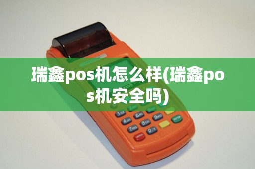 瑞鑫pos机怎么样(瑞鑫pos机安全吗)