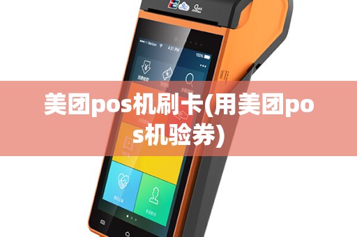 美团pos机刷卡(用美团pos机验券)