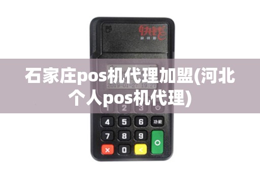 石家庄pos机代理加盟(河北个人pos机代理)