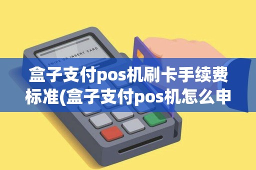 盒子支付pos机刷卡手续费标准(盒子支付pos机怎么申请)