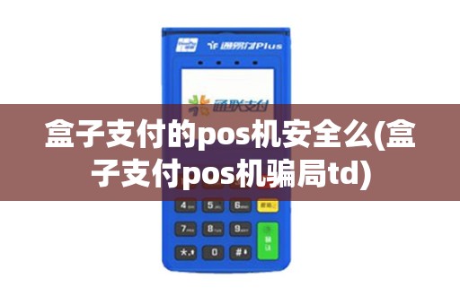 盒子支付的pos机安全么(盒子支付pos机骗局td)