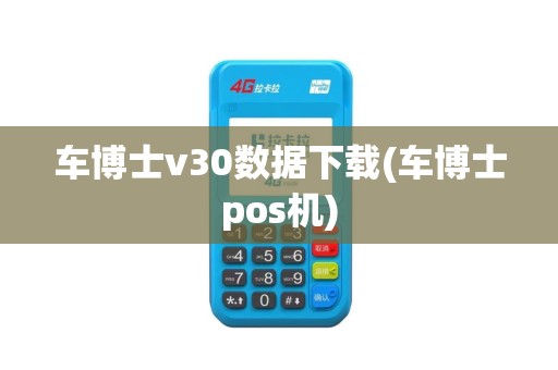车博士v30数据下载(车博士pos机)