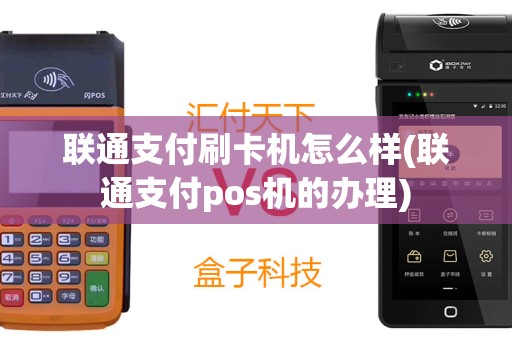 联通支付刷卡机怎么样(联通支付pos机的办理)