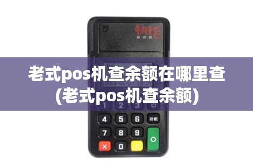 老式pos机查余额在哪里查(老式pos机查余额)