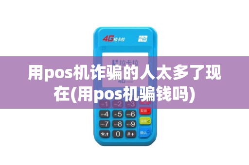 用pos机诈骗的人太多了现在(用pos机骗钱吗)