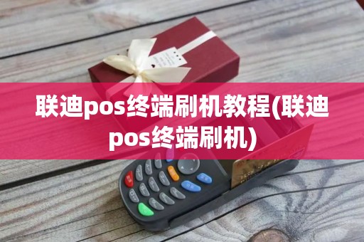 联迪pos终端刷机教程(联迪pos终端刷机)