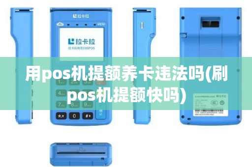 用pos机提额养卡违法吗(刷pos机提额快吗)