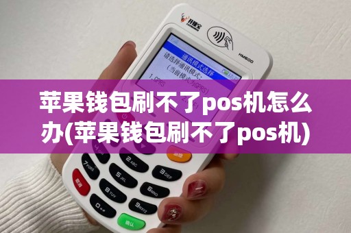苹果钱包刷不了pos机怎么办(苹果钱包刷不了pos机)