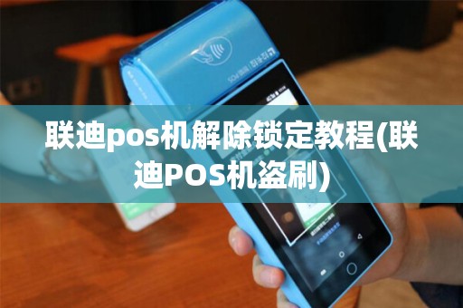 联迪pos机解除锁定教程(联迪POS机盗刷)