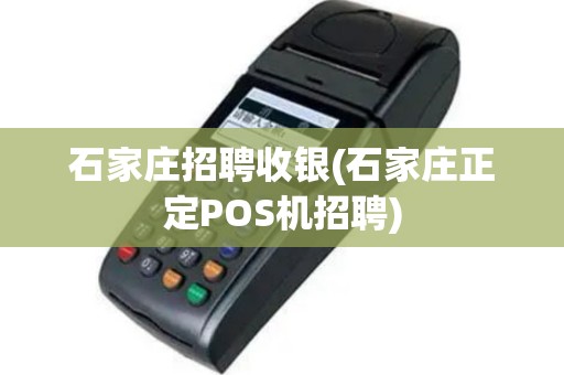 石家庄招聘收银(石家庄正定POS机招聘)