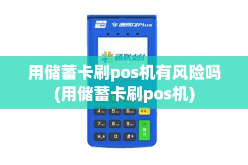 用储蓄卡刷pos机有风险吗(用储蓄卡刷pos机)