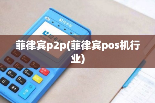 菲律宾p2p(菲律宾pos机行业)