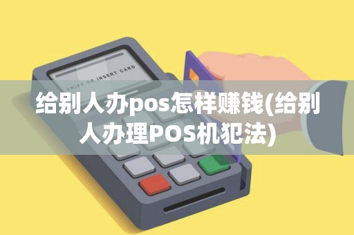 给别人办pos怎样赚钱(给别人办理POS机犯法)