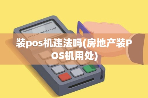 装pos机违法吗(房地产装POS机用处)