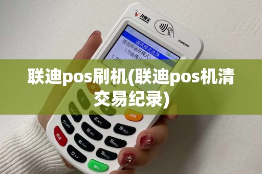 联迪pos刷机(联迪pos机清交易纪录)