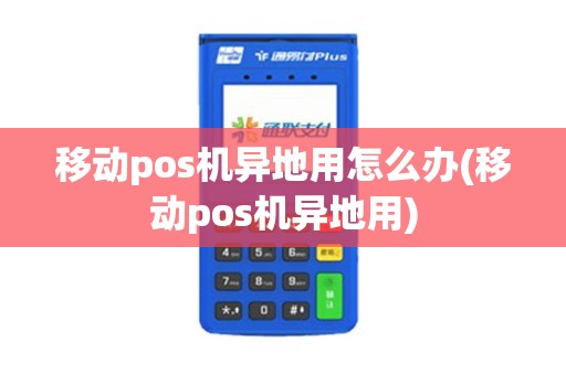 移动pos机异地用怎么办(移动pos机异地用)