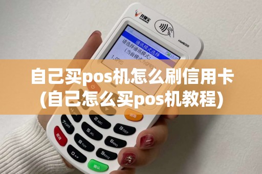 自己买pos机怎么刷信用卡(自己怎么买pos机教程)