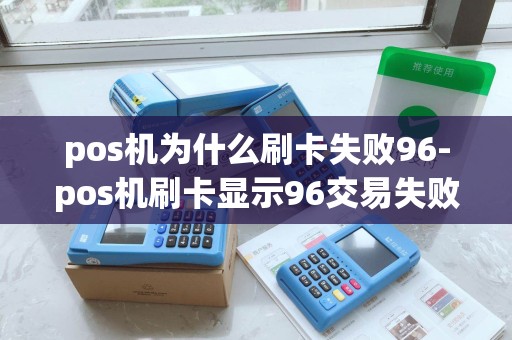 pos机为什么刷卡失败96-pos机刷卡显示96交易失败