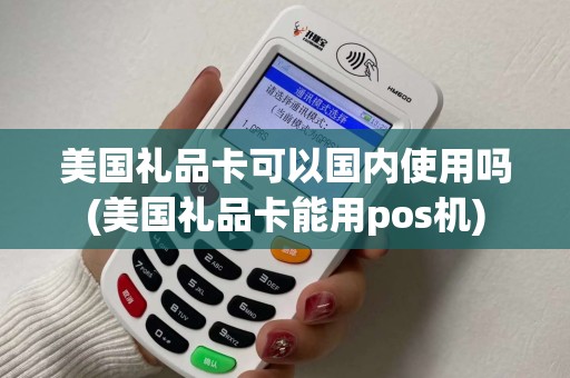 美国礼品卡可以国内使用吗(美国礼品卡能用pos机)