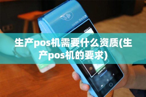 生产pos机需要什么资质(生产pos机的要求)