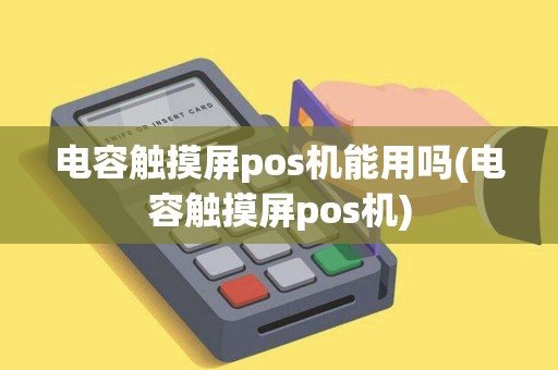 电容触摸屏pos机能用吗(电容触摸屏pos机)