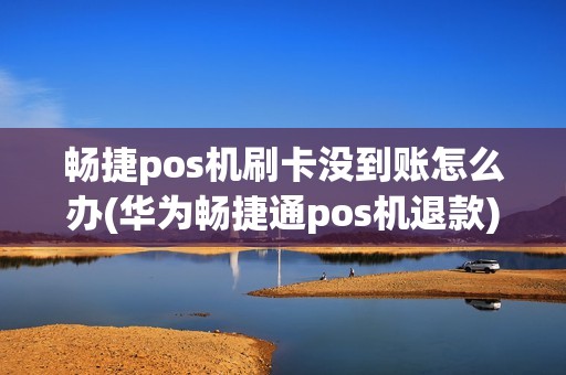 畅捷pos机刷卡没到账怎么办(华为畅捷通pos机退款)