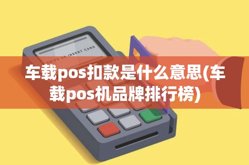 车载pos扣款是什么意思(车载pos机品牌排行榜)
