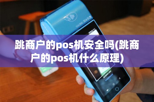 跳商户的pos机安全吗(跳商户的pos机什么原理)