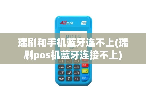 瑞刷和手机蓝牙连不上(瑞刷pos机蓝牙连接不上)