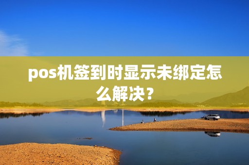 pos机签到时显示未绑定怎么解决？