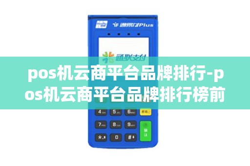 pos机云商平台品牌排行-pos机云商平台品牌排行榜前十名