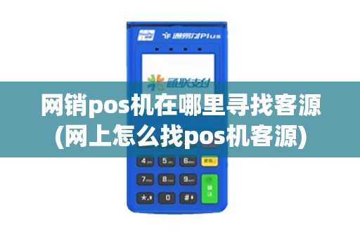 网销pos机在哪里寻找客源(网上怎么找pos机客源)