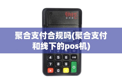 聚合支付合规吗(聚合支付和线下的pos机)