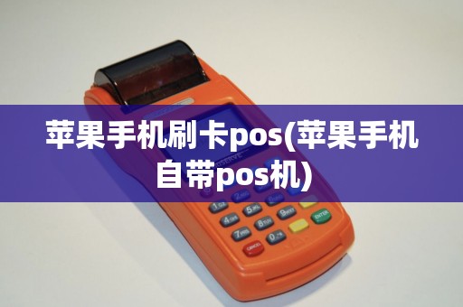 苹果手机刷卡pos(苹果手机自带pos机)