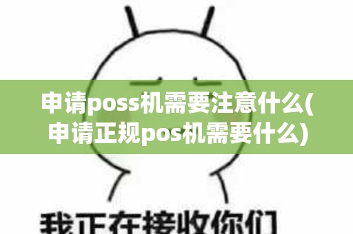 申请poss机需要注意什么(申请正规pos机需要什么)